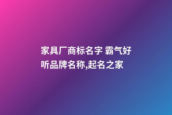 家具厂商标名字 霸气好听品牌名称,起名之家-第1张-公司起名-玄机派